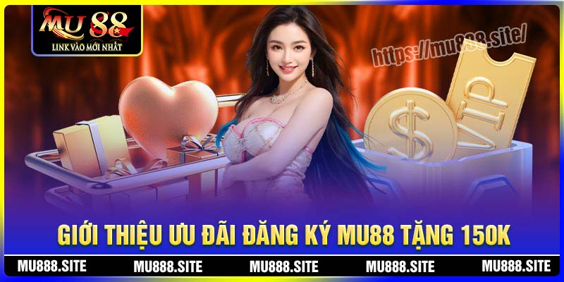 Giới thiệu về ưu đãi đăng ký tặng 150K của MU88