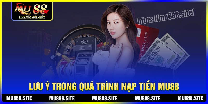 Lưu ý trong quá trình nạp tiền vào MU88