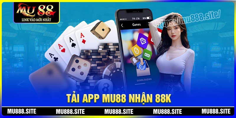 Tải app nhận 88K – Ưu đãi tri ân hội viên mới cùng MU88