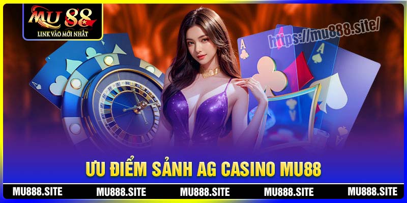 Ưu điểm nổi trội nhất của cổng AG Casino MU88